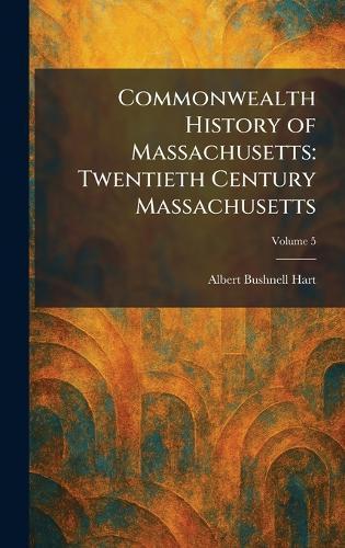 Commonwealth History of Massachusetts: Twentieth Century Massachusetts  by Albert Bushnell Hart at Abbey's Bookshop, 