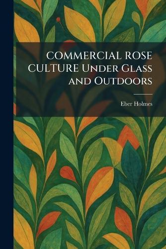 COMMERCIAL ROSE CULTURE Under Glass and Outdoors  by Eber Holmes at Abbey's Bookshop, 