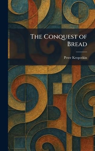 The Conquest of Bread  by Peter Kropotkin at Abbey's Bookshop, 