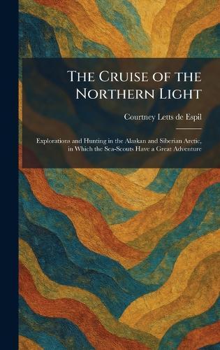 The Cruise of the Northern Light: Explorations and Hunting in the Alaskan and Siberian Arctic, in Which the Sea-Scouts Have a Great Adventure  by Courtney Letts de Espil at Abbey's Bookshop, 