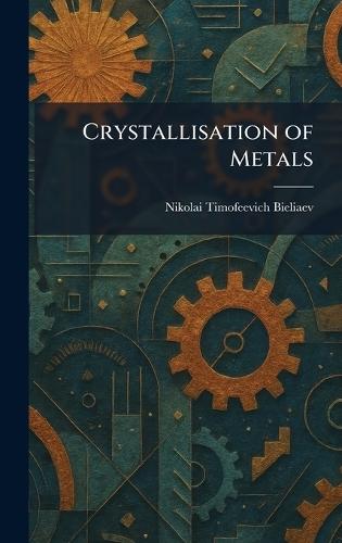 Crystallisation of Metals  by Nikolai Timofeevich Bieliaev at Abbey's Bookshop, 