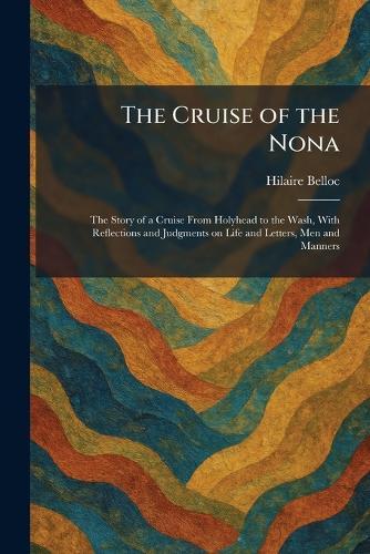 The Cruise of the Nona: The Story of a Cruise From Holyhead to the Wash, With Reflections and Judgments on Life and Letters, Men and Manners  by Hilaire Belloc at Abbey's Bookshop, 