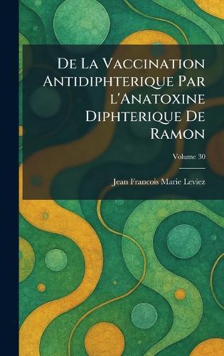 De La Vaccination Antidiphterique Par l'Anatoxine Diphterique De Ramon  by Jean Francois Marie Leviez at Abbey's Bookshop, 