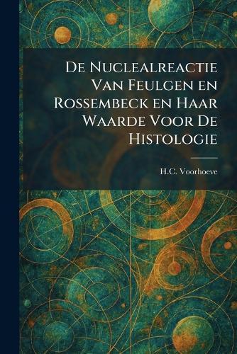 De Nuclealreactie Van Feulgen En Rossembeck En Haar Waarde Voor De Histologie  by H C Voorhoeve at Abbey's Bookshop, 