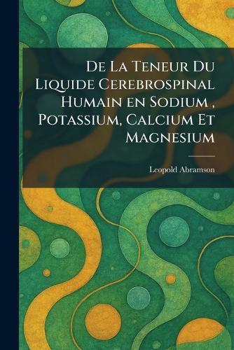 De La Teneur Du Liquide Cerebrospinal Humain en Sodium, Potassium, Calcium Et Magnesium  by Leopold Abramson at Abbey's Bookshop, 
