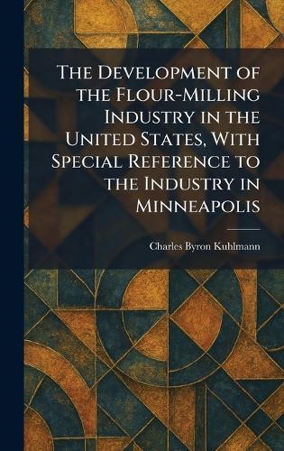 The Development of the Flour-Milling Industry in the United States, With Special Reference to the Industry in Minneapolis  by Charles Byron Kuhlmann at Abbey's Bookshop, 