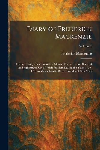 Diary of Frederick Mackenzie: Giving a Daily Narrative of His Military Service as an Officer of the Regiment of Royal Welch Fusiliers During the Years 1775-1781 in Massachusetts Rhode Island and New York  by Frederick MacKenzie at Abbey's Bookshop, 