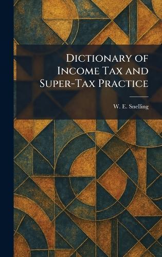 Dictionary of Income Tax and Super-Tax Practice  by W E Snelling at Abbey's Bookshop, 