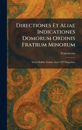 Directiones Et Aliae Indicationes Domorum Ordinis Fratrum Minorum: Iuxta Ordinis Statum Anni 1927 Dispositae  by Franciscans at Abbey's Bookshop, 