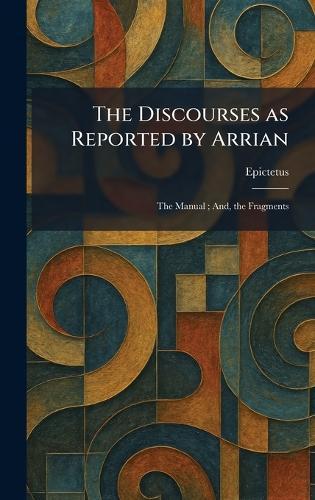 The Discourses as Reported by Arrian: The Manual; And, the Fragments  by Epictetus at Abbey's Bookshop, 