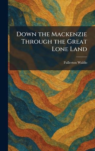 Down the Mackenzie Through the Great Lone Land  by Fullerton Waldo at Abbey's Bookshop, 