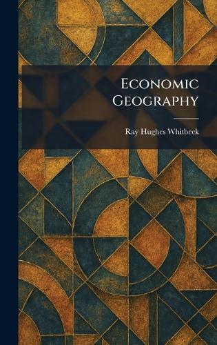 Economic Geography  by Ray Hughes Whitbeck at Abbey's Bookshop, 