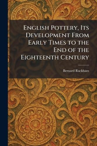 English Pottery, Its Development From Early Times to the End of the Eighteenth Century  by Bernard Rackham at Abbey's Bookshop, 