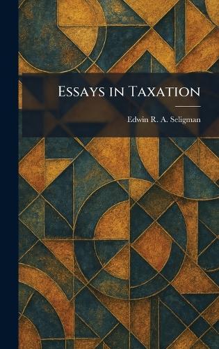 Essays in Taxation  by Edwin R a Seligman at Abbey's Bookshop, 