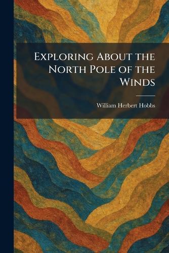 Exploring About the North Pole of the Winds  by William Herbert Hobbs at Abbey's Bookshop, 