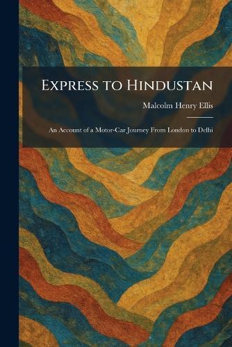 Express to Hindustan: An Account of a Motor-Car Journey From London to Delhi  by Malcolm Henry Ellis at Abbey's Bookshop, 