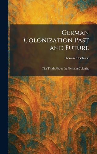 German Colonization Past and Future: The Truth About the German Colonies  by Heinrich Schnee at Abbey's Bookshop, 