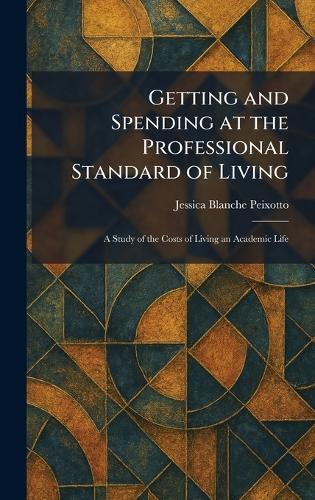 Getting and Spending at the Professional Standard of Living: A Study of the Costs of Living an Academic Life  by Jessica Blanche Peixotto at Abbey's Bookshop, 