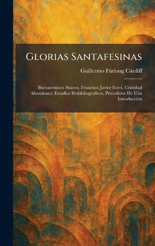 Glorias Santafesinas: Buenaventura SuaÌ rez, Francisco Javier Iturri, CristoÌ bal Altamirano; Estudios Biobibliograficos, Precedidos De Una IntroduccioÌ n  by Guillermo Fu?rlong Ca?rdiff at Abbey's Bookshop, 