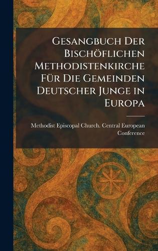 Gesangbuch Der BischoÌflichen Methodistenkirche FuÌr Die Gemeinden Deutscher Junge in Europa  by Methodist Episcopal Church Central E at Abbey's Bookshop, 
