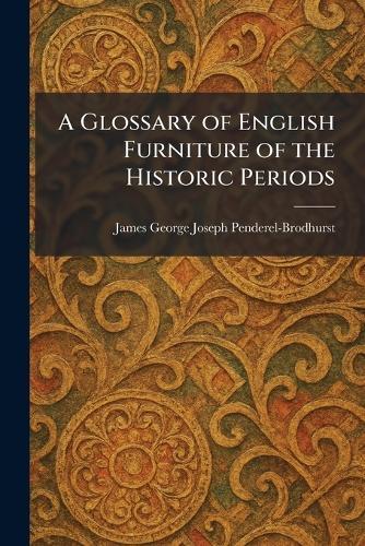A Glossary of English Furniture of the Historic Periods  by James George Joseph Penderel-Brodhurst at Abbey's Bookshop, 