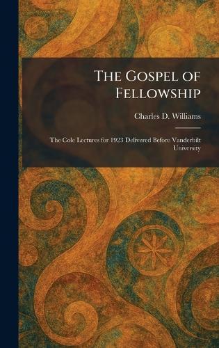 The Gospel of Fellowship: The Cole Lectures for 1923 Delivered Before Vanderbilt University  by Charles D Williams at Abbey's Bookshop, 