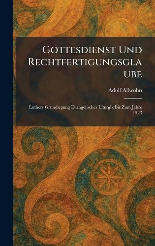 Gottesdienst Und Rechtfertigungsglaube: Luthers Grundlegung Evangelischer Liturgik Bis Zum Jahre 1523  by Adolf Allwohn at Abbey's Bookshop, 