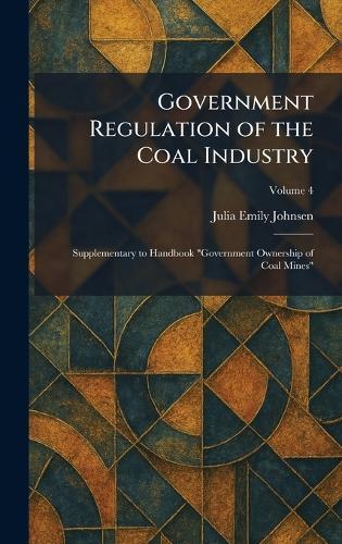 Government Regulation of the Coal Industry: Supplementary to Handbook ""Government Ownership of Coal Mines""  by Julia Emily Johnsen at Abbey's Bookshop, 