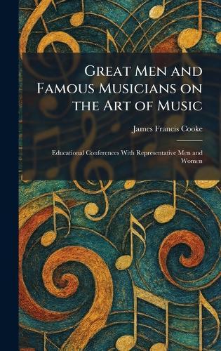 Great Men and Famous Musicians on the Art of Music: Educational Conferences With Representative Men and Women  by James Francis Cooke at Abbey's Bookshop, 