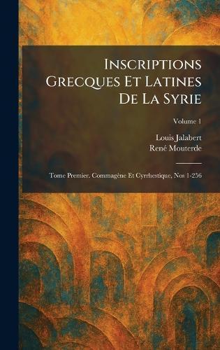 Inscriptions Grecques Et Latines De La Syrie: Tome Premier. Commagène Et Cyrrhestique, Nos 1-256  by Louis Jalabert at Abbey's Bookshop, 