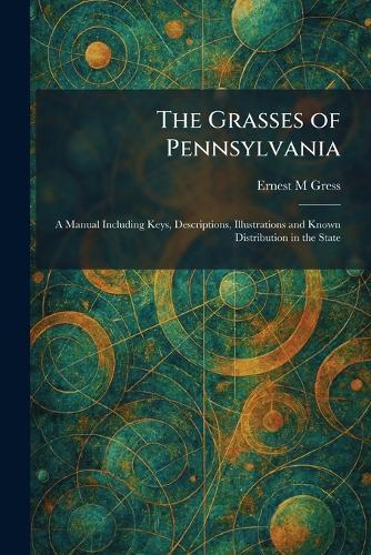 The Grasses of Pennsylvania: A Manual Including Keys, Descriptions, Illustrations and Known Distribution in the State  by Ernest M Gress at Abbey's Bookshop, 