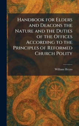 Handbook for Elders and Deacons the Nature and the Duties of the Offices According to the Principles of Reformed Church Polity  by William Heyns at Abbey's Bookshop, 