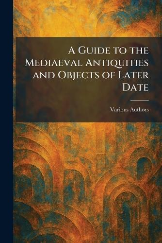 A Guide to the Mediaeval Antiquities and Objects of Later Date  by Various at Abbey's Bookshop, 