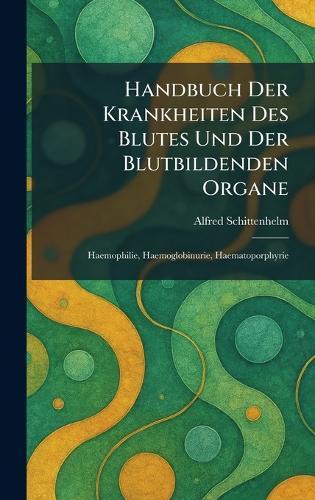 Handbuch Der Krankheiten Des Blutes Und Der Blutbildenden Organe: Haemophilie, Haemoglobinurie, Haematoporphyrie  by Alfred Schittenhelm at Abbey's Bookshop, 