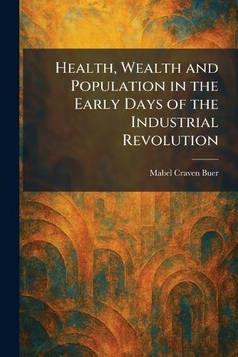 Health, Wealth and Population in the Early Days of the Industrial Revolution  by Mabel Craven Buer at Abbey's Bookshop, 