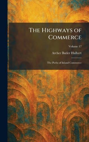 The Highways of Commerce: The Paths of Inland Commerce  by Archer Butler Hulbert at Abbey's Bookshop, 