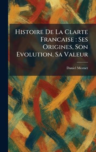 Histoire De La Clarte Francaise: Ses Origines, Son Evolution, Sa Valeur  by Daniel Mornet at Abbey's Bookshop, 