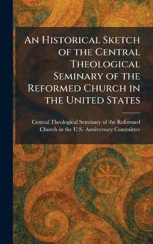 An Historical Sketch of the Central Theological Seminary of the Reformed Church in the United States  by Central Theological Seminary of the R at Abbey's Bookshop, 