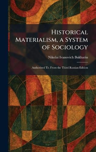 Historical Materialism, a System of Sociology: Authorized Tr. From the Third Russian Edition  by Nikolai Ivanovich Bukharin at Abbey's Bookshop, 