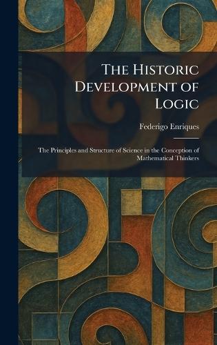 The Historic Development of Logic: The Principles and Structure of Science in the Conception of Mathematical Thinkers  by Federigo Enriques at Abbey's Bookshop, 