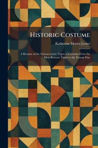 Historic Costume: A Resume of the Characteristic Types of Costume From the Most Remote Times to the Present Day  by Katherine Morris Lester at Abbey's Bookshop, 