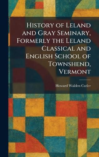 History of Leland and Gray Seminary, Formerly the Leland Classical and English School of Townshend, Vermont  by Howard Walden Cutler at Abbey's Bookshop, 