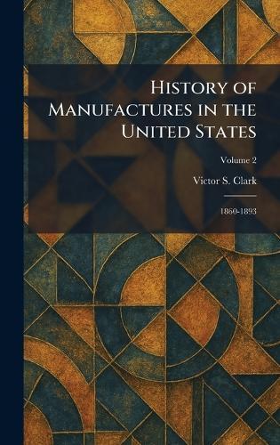History of Manufactures in the United States: 1860-1893  by Victor S Clark at Abbey's Bookshop, 