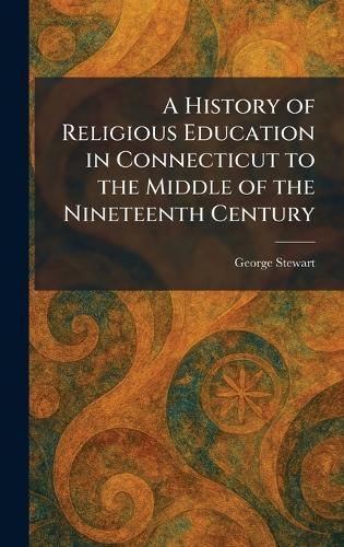 A History of Religious Education in Connecticut to the Middle of the Nineteenth Century  by George Stewart at Abbey's Bookshop, 