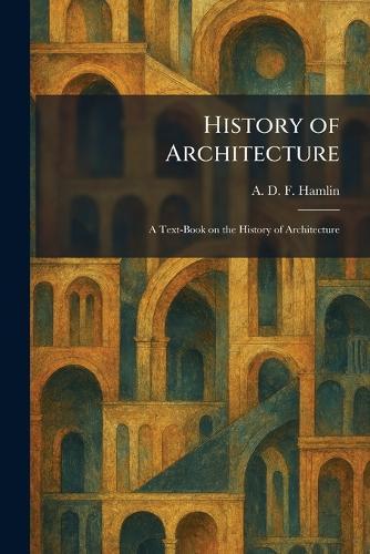 History of Architecture: A Text-Book on the History of Architecture