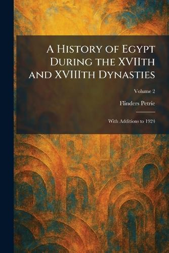 A History of Egypt During the XVIIth and XVIIIth Dynasties: With Additions to 1924