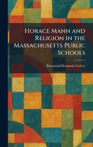 Horace Mann and Religion in the Massachusetts Public Schools  by Raymond Benjamin Culver at Abbey's Bookshop, 