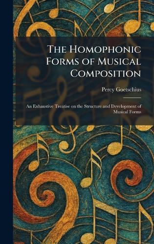 The Homophonic Forms of Musical Composition: An Exhaustive Treatise on the Structure and Development of Musical Forms  by Percy Goetschius at Abbey's Bookshop, 