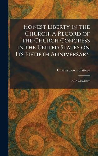 Honest Liberty in the Church: A Record of the Church Congress in the United States on Its Fiftieth Anniversary: A.D. McMxxiv  by Charles Lewis Slattery at Abbey's Bookshop, 