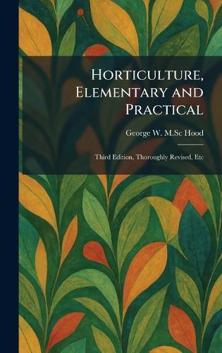 Horticulture, Elementary and Practical: Third Edition, Thoroughly Revised, Etc  by George W M Sc Hood at Abbey's Bookshop, 